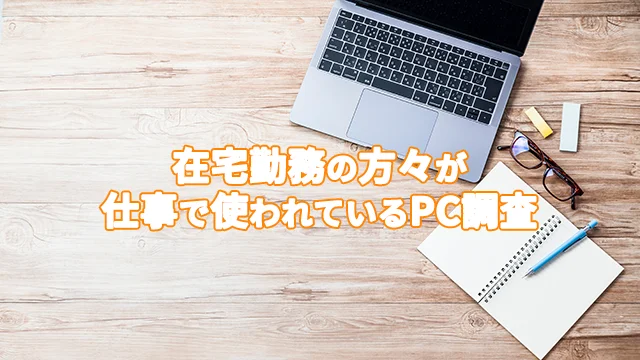 在宅勤務で皆さんが使用するPCは？